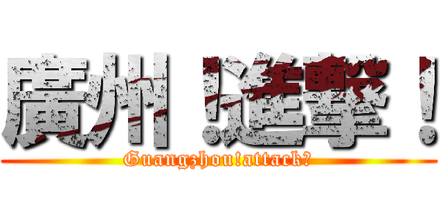 廣州！進撃！ (Guangzhou!attack！)
