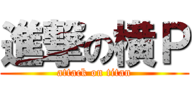 進撃の横Ｐ (attack on titan)