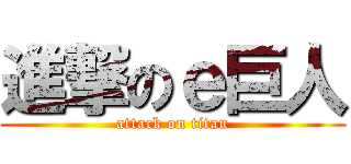 進撃のｅ巨人 (attack on titan)