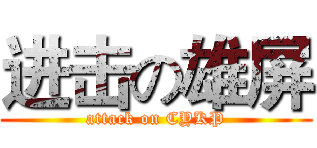 进击の雄屏 (attack on CYKP)