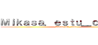 Ｍｉｋａｓａ．ｅｓｔｕ＿ｃａｓｓａ  (Mikasa.estu_cassa )