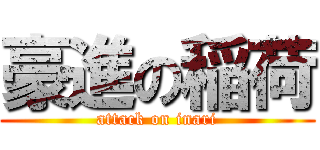 豪進の稲荷 (attack on inari)