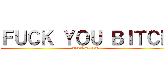 ＦＵＣＫ ＹＯＵ ＢＩＴＣＨ (attack on titan)