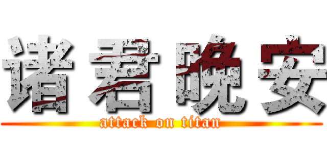 诸 君 晚 安 (attack on titan)