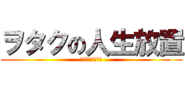 ヲタクの人生放置 (頭良くなってくる)