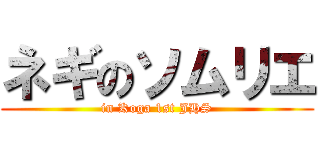 ネギのソムリエ (in Koga 1st JHS)