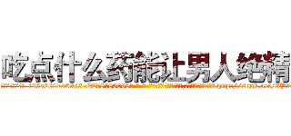 吃点什么药能让男人绝精 (吃点什么药能让男人绝精【电-186x2687x6963-Q278180069元-吉-药-业】我们做的是长期生意,靠的是老客户长期支持 http://sngk.net/3P5064
)