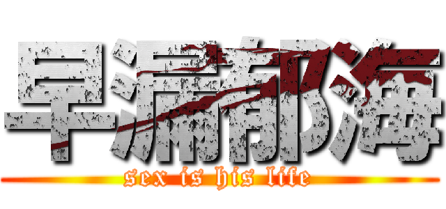 早漏郁海 (sex is his life)