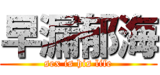 早漏郁海 (sex is his life)