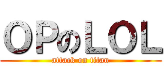 ＯＰのＬＯＬ (attack on titan)