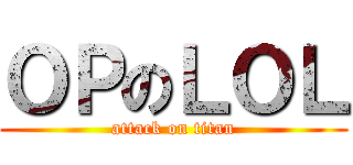 ＯＰのＬＯＬ (attack on titan)