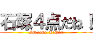 石塚４点だね！ (Ishizuka  Yonten)