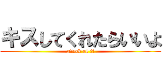 キスしてくれたらいいよ (attack on ti)