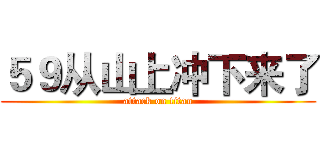 ５９从山上冲下来了 (attack on titan)
