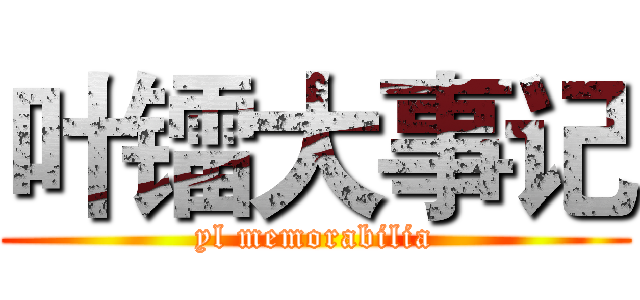 叶镭大事记 (yl memorabilia)