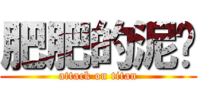 肥肥的泥鳅 (attack on titan)