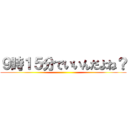 ９時１５分でいいんだよね？ ()