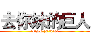 去你妹的巨人 (attack on titan)