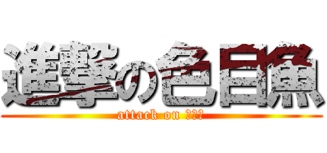 進撃の色目魚 (attack on 台南蔡)