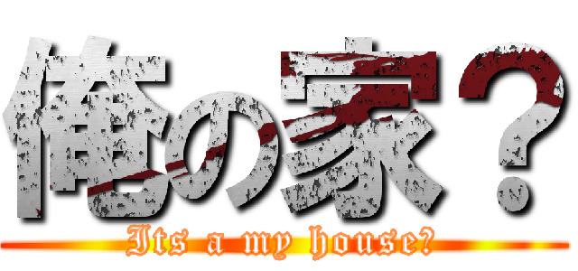 俺の家？ (Its a my house?)