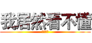 我居然看不懂 (楼主捉鸡)
