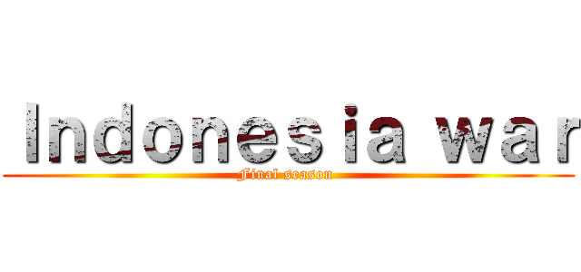 Ｉｎｄｏｎｅｓｉａ ｗａｒ (Final season )