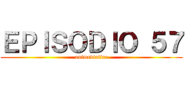 ＥＰＩＳＯＤＩＯ ５７ (animediafire)