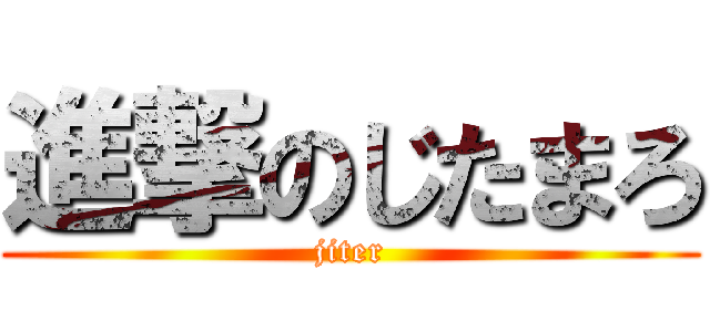 進撃のじたまろ (jiter)