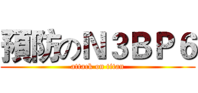 預防のＮ３ＢＰ６ (attack on titan)