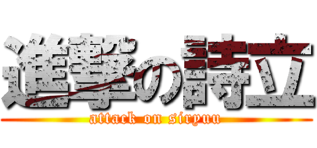 進撃の詩立 (attack on siryuu)