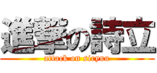 進撃の詩立 (attack on siryuu)