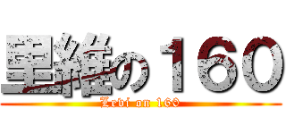 里維の１６０ (Levi on 160)