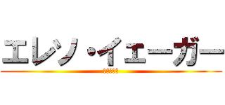 エレソ・イェーガー (下衆の極み)