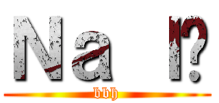 Ｎａ ｌé (bbh)