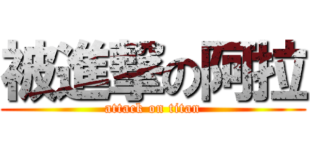 被進撃の阿拉 (attack on titan)