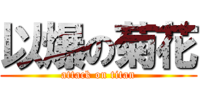 以爆の菊花 (attack on titan)