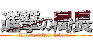 進撃の局長 (Hitono iukoto kikanai)