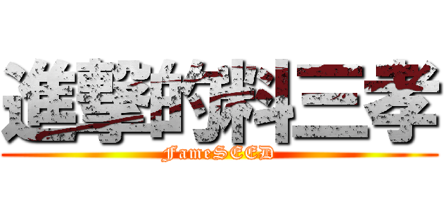 進撃的料三孝 (FameSEED)