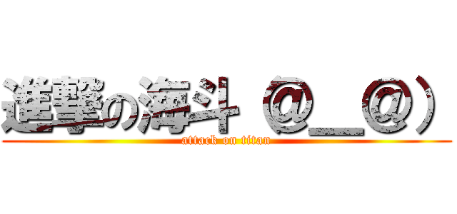 進撃の海斗（＠＿＠） (attack on titan)