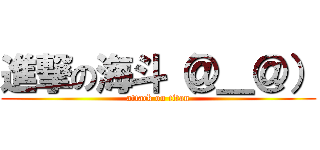 進撃の海斗（＠＿＠） (attack on titan)