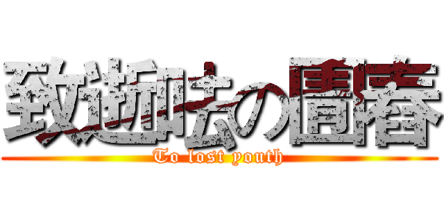 致逝呿の圊舂 (To lost youth)