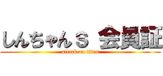 しんちゃんｓ 会員証 (attack on titan)