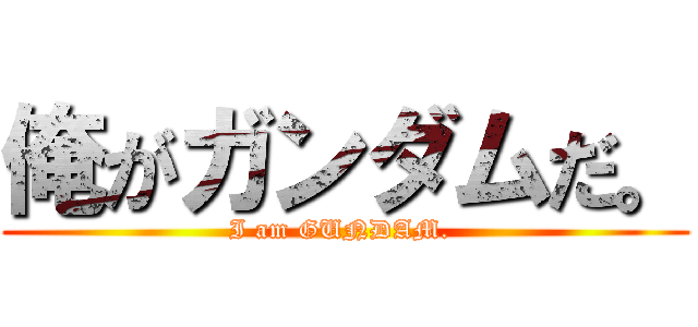 俺がガンダムだ。 (I am GUNDAM. )