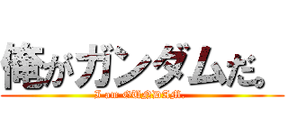 俺がガンダムだ。 (I am GUNDAM. )