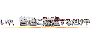 いや、普通に勉強するだけやし (BE QUIET)