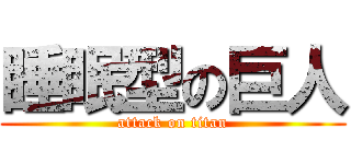 睡眠型の巨人 (attack on titan)