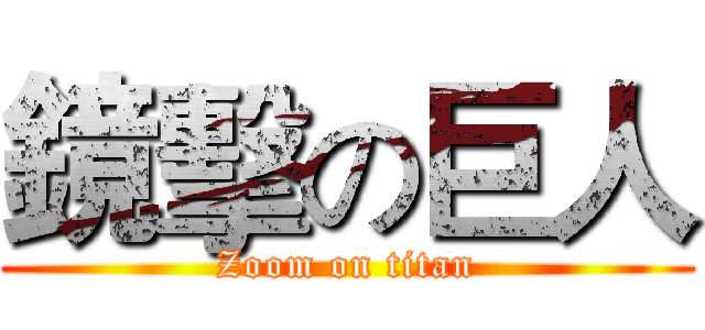 鏡擊の巨人 (Zoom on titan)