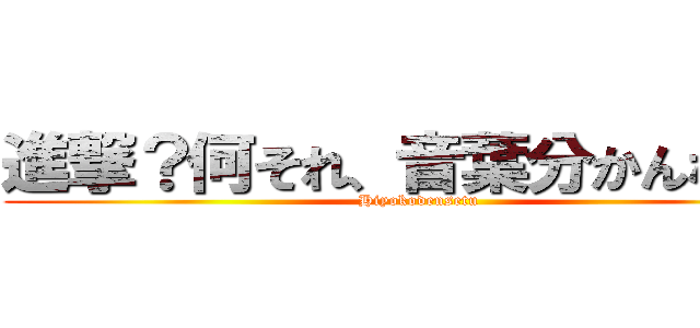 進撃？何それ、音葉分かんなーい (Hiyokodensetu)