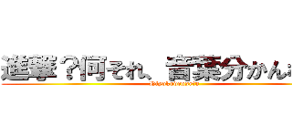 進撃？何それ、音葉分かんなーい (Hiyokodensetu)