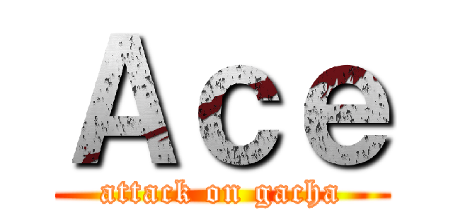 Ａｃｅ (attack on gacha)